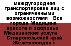 междугородняя транспортировка лиц с ограниченными возможностями - Все города Медицина, красота и здоровье » Медицинские услуги   . Ставропольский край,Железноводск г.